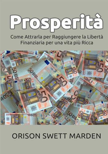 Prosperità. Come attrarla per raggiungere la libertà finanziaria per una vita più ricca - Orison Swett Marden - Libro StreetLib 2018 | Libraccio.it