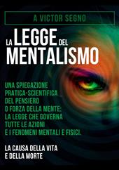 La legge del mentalismo. Una spiegazione pratica-scientifica del pensiero o forza della mente: la legge che governa tutte le azioni e i fenomeni mentali e fisici: la causa della vita e della morte