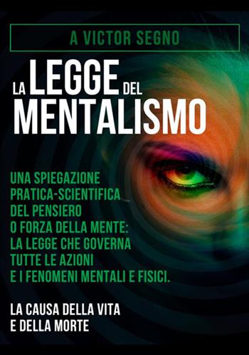 La legge del mentalismo. Una spiegazione pratica-scientifica del pensiero o forza della mente: la legge che governa tutte le azioni e i fenomeni mentali e fisici: la causa della vita e della morte - A. Victor Segno - Libro StreetLib 2018 | Libraccio.it