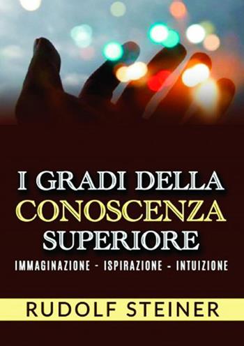 I gradi della conoscenza superiore. Immaginazione, ispirazione, intuizione - Rudolf Steiner - Libro StreetLib 2018 | Libraccio.it
