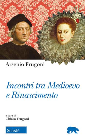 Incontri tra Medioevo e Rinascimento - Arsenio Frugoni - Libro Scholé 2018, Orso blu | Libraccio.it