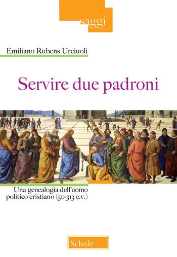 Servire due padroni. Una genealogia dell'uomo politico cristiano (50-313 e.v.) - Emiliano Rubens Urciuoli - Libro Scholé 2018, Saggi | Libraccio.it