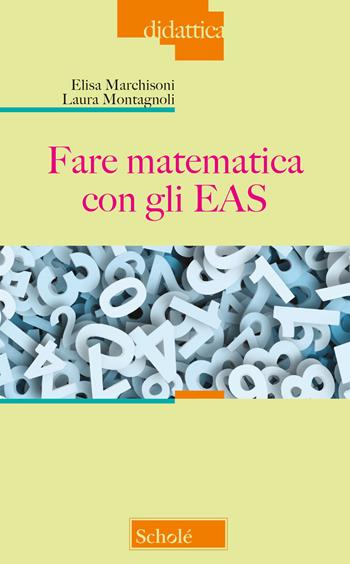 Fare matematica con gli EAS - Elisa Marchisoni, Laura Montagnoli - Libro Morcelliana 2018, Didattica | Libraccio.it