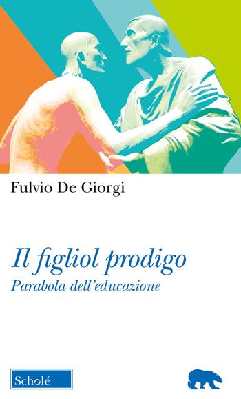 Il figliol prodigo. Parabola dell'educazione - Fulvio De Giorgi - Libro Morcelliana 2018, Orso blu | Libraccio.it