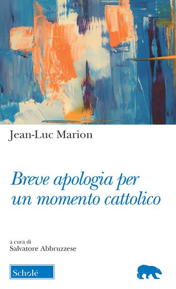 Breve apologia per un momento cattolico - Jean-Luc Marion - Libro Morcelliana 2019, Orso blu | Libraccio.it