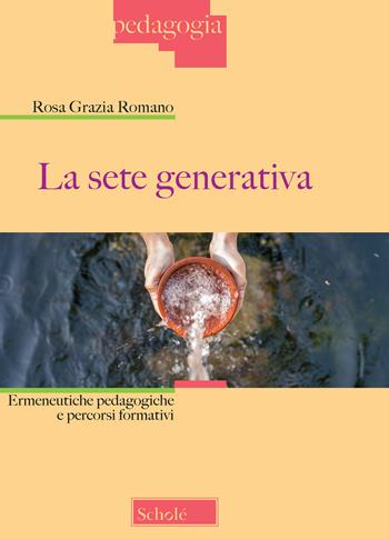 La sete generativa. Ermeneutiche pedagogiche e percorsi formativi - Rosa Grazia Romano - Libro Scholé 2019, Pedagogia | Libraccio.it