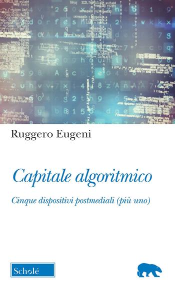 Capitale algoritmico. Cinque dispositivi postmediali (più uno) - Ruggero Eugeni - Libro Morcelliana 2021, Orso blu | Libraccio.it