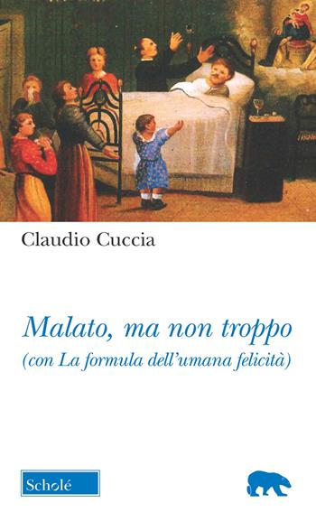 Malato, ma non troppo (con La formula dell'umana felicità) - Claudio Cuccia - Libro Scholé 2019, Orso blu | Libraccio.it