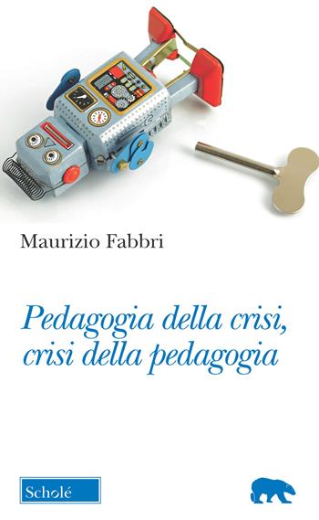 Pedagogia della crisi, crisi della pedagogia - Maurizio Fabbri - Libro Scholé 2019, Orso blu | Libraccio.it