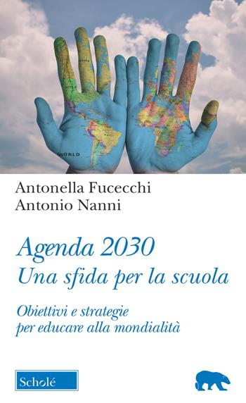 Agenda 2030. Una sfida per la scuola. Obiettivi e strategie per educare alla mondialità - Antonella Fucecchi, Antonio Nanni - Libro Scholé 2019, Orso blu | Libraccio.it