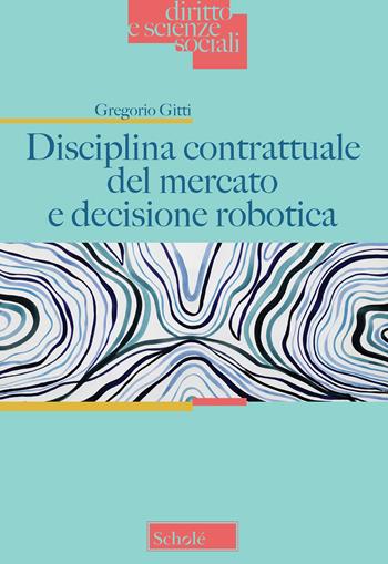 Disciplina contrattuale del mercato e decisione robotica - Gregorio Gitti - Libro Scholé 2020, Diritto e scienze sociali | Libraccio.it