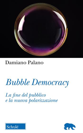 Bubble Democracy. La fine del pubblico e la nuova polarizzazione - Damiano Palano - Libro Scholé 2020, Orso blu | Libraccio.it