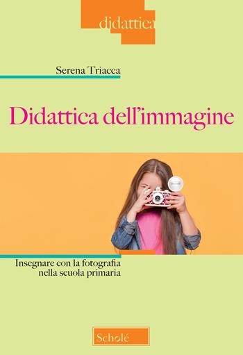 Didattica dell’immagine. Insegnare con la fotografia nella scuola primaria - Serena Triacca - Libro Scholé 2020, Didattica | Libraccio.it