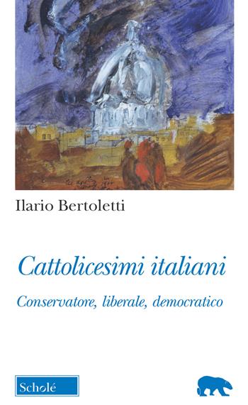 Cattolicesimi italiani. Conservatore, liberale, democratico - Ilario Bertoletti - Libro Scholé 2020, Orso blu | Libraccio.it