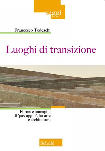 Luoghi di transizione. Forme e immagini di «passaggio», fra arte e architettura - Francesco Tedeschi - Libro Scholé 2020, Saggi | Libraccio.it
