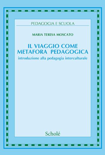 Il viaggio come metafora pedagogica. Introduzione alla pedagogia interculturale. Nuova ediz. - Maria Teresa Moscato - Libro Scholé 2019, Pedagogia e scuola | Libraccio.it