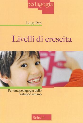 Livelli di crescita. Per una pedagogia dello sviluppo umano - Luigi Pati - Libro Scholé 2019, Pedagogia | Libraccio.it