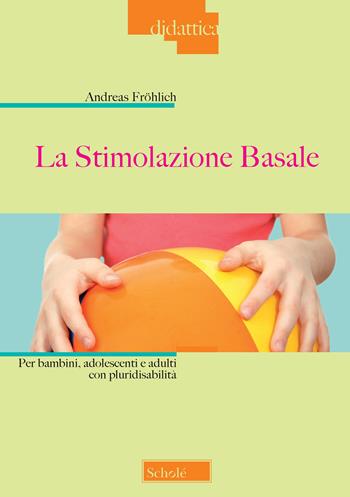 La stimolazione basale. Per bambini, adolescenti e adulti con pluridisabilità - Andreas Fröhlich - Libro Scholé 2020, Didattica | Libraccio.it