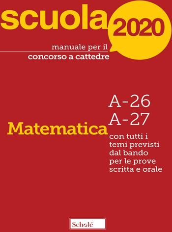 Manuale per il concorso a cattedre 2020. Matematica. A-26 A-27. Con tutti i temi previsti dal bando per le prove scritta e orale  - Libro Scholé 2020, Manuali per i concorsi a cattedra | Libraccio.it