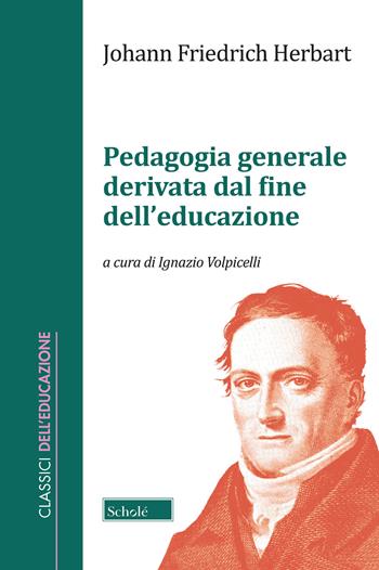 Pedagogia generale derivata dal fine dell’educazione - Johann Friedrich Herbart - Libro Scholé 2020, Classici dell'educazione | Libraccio.it