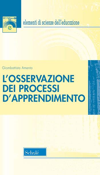 L'osservazione dei processi d'apprendimento. Nuova ediz. - Giombattista Amenta - Libro Scholé 2020, Elementi di scienze dell'educazione | Libraccio.it