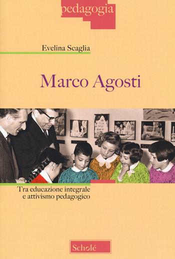 Marco Agosti. Tra educazione integrale e attivismo pedagogico - Evelina Scaglia - Libro Scholé 2020, Pedagogia | Libraccio.it