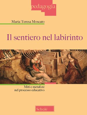 Il sentiero nel labirinto. Miti e metafore nel processo educativo - Maria Teresa Moscato - Libro Scholé 2021, Pedagogia | Libraccio.it