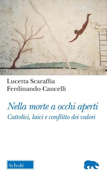 Nella morte a occhi aperti. Cattolici, laici e conflitto dei valori - Lucetta Scaraffia, Ferdinando Cancelli - Libro Morcelliana 2021, Orso blu | Libraccio.it