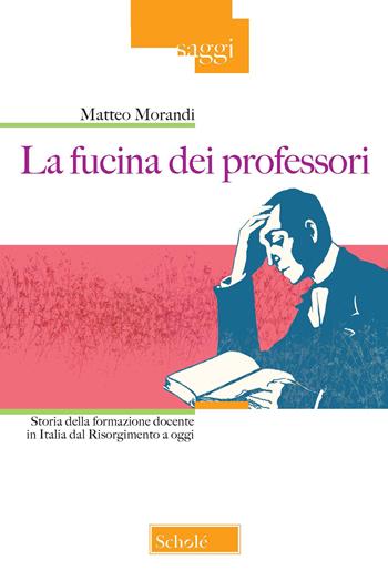 La fucina dei professori. Storia della formazione docente in Italia dal Risorgimento a oggi - Matteo Morandi - Libro Scholé 2021, Saggi | Libraccio.it