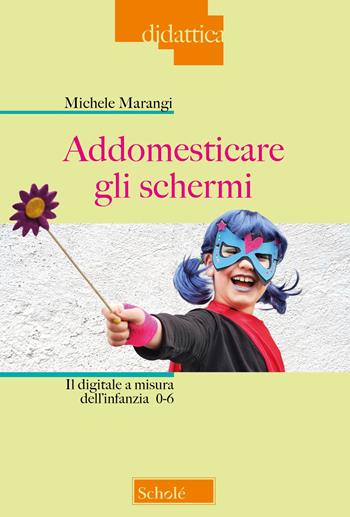 Addomesticare gli schermi. Il digitale a misura dell'infanzia 0-6 - Michele Marangi - Libro Scholé 2023, Didattica | Libraccio.it
