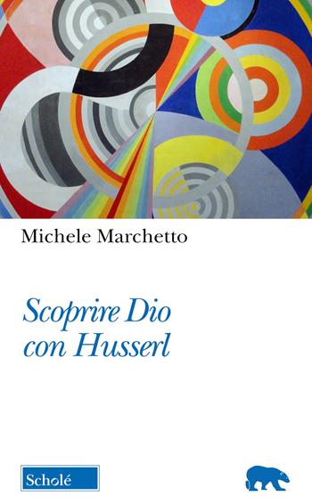 Scoprire Dio con Husserl - Michele Marchetto - Libro Morcelliana 2022, Orso blu | Libraccio.it