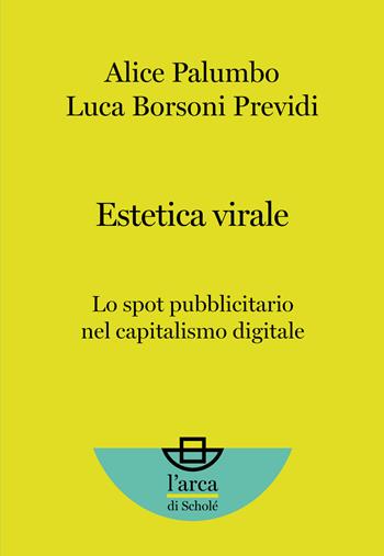 Estetica virale. Lo spot pubblicitario nel capitalismo digitale - Alice Palumbo, Luca Borsoni Previdi - Libro Scholé 2021 | Libraccio.it