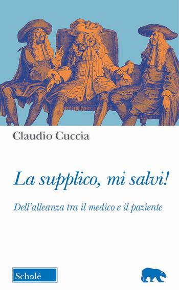 La supplico, mi salvi! Dell'alleanza tra il medico e il paziente - Claudio Cuccia - Libro Scholé 2022, Orso blu | Libraccio.it