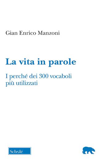 La vita in parole. I perché dei 300 vocaboli più utilizzati - Gian Enrico Manzoni - Libro Scholé 2022, Orso blu | Libraccio.it