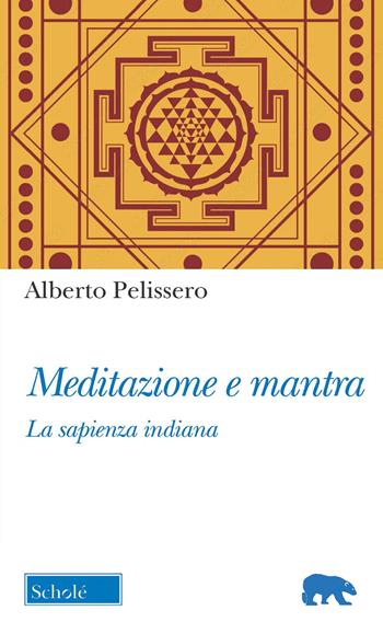Meditazione e mantra. La sapienza indiana - Alberto Pelissero - Libro Scholé 2022, Orso blu | Libraccio.it