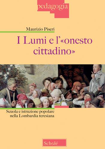 I lumi e l'«onesto cittadino». Scuola e istruzione popolare nella Lombardia teresiana - Maurizio Piseri - Libro Scholé 2022, Pedagogia | Libraccio.it