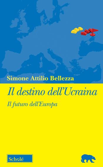 Il destino dell'Ucraina. Il futuro dell'Europa - Simone Attilio Bellezza - Libro Scholé 2022, Orso blu | Libraccio.it