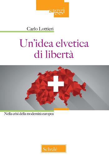 Un' idea elvetica di libertà. Nella crisi della modernità europea - Carlo Lottieri - Libro Morcelliana 2022, Saggi | Libraccio.it