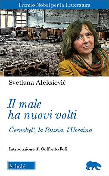 Il male ha nuovi volti. Cernobyl', la Russia, l'Ucraina - Svetlana Aleksievic - Libro Scholé 2022, Orso blu | Libraccio.it