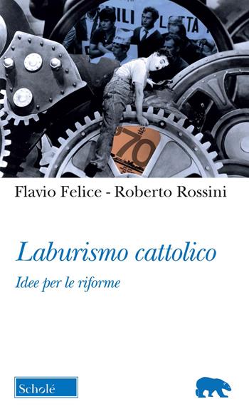 Laburismo cattolico. Idee per le riforme - Flavio Felice, Roberto Rossini - Libro Scholé 2022, Orso blu | Libraccio.it