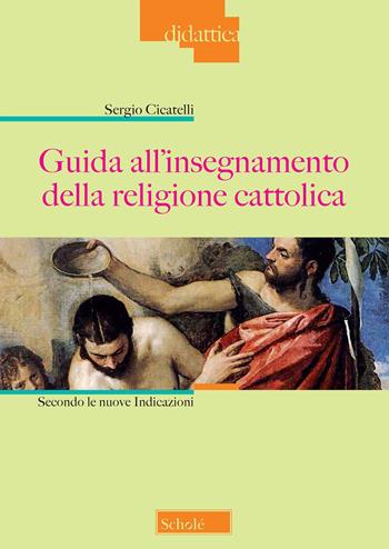Guida all'insegnamento della religione cattolica. Secondo le nuove indicazioni. Nuova ediz. - Sergio Cicatelli - Libro Scholé 2022, Didattica | Libraccio.it