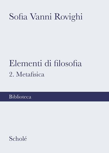 Elementi di filosofia. Nuova ediz.. Vol. 2: Metafisica - Sofia Vanni Rovighi - Libro Scholé 2022, Biblioteca Scholé | Libraccio.it