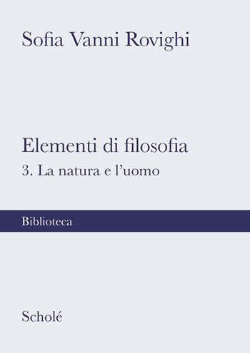 Elementi di filosofia. Nuova ediz.. Vol. 3: La natura e l'uomo - Sofia Vanni Rovighi - Libro Scholé 2022, Biblioteca Scholé | Libraccio.it