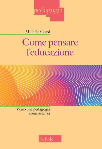 Come pensare l'educazione. Verso una pedagogia come scienza. Nuova ediz. - Michele Corsi - Libro Scholé 2022, Pedagogia | Libraccio.it
