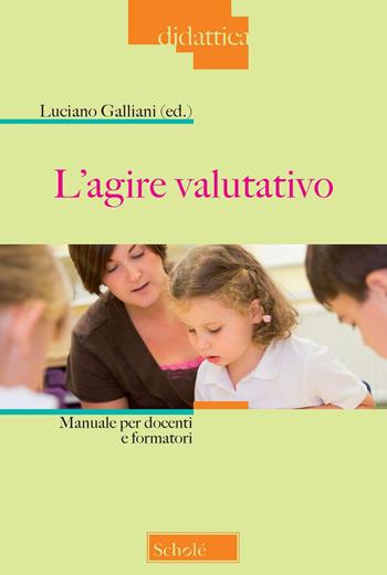 L'agire valutativo. Manuale per docenti e formatori. Nuova ediz.  - Libro Scholé 2022, Didattica | Libraccio.it