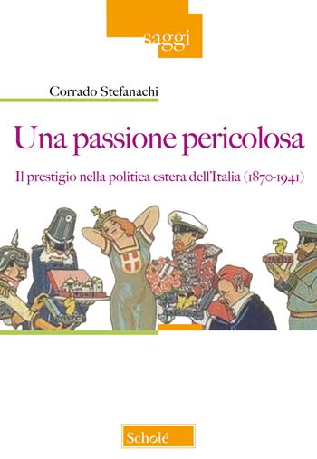 Una passione pericolosa. Il prestigio nella politica estera dell'Italia (1871-1942) - Corrado Stefanachi - Libro Scholé 2023, Saggi | Libraccio.it