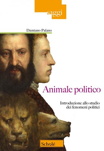Animale politico. Introduzione allo studio dei fenomeni politici - Damiano Palano - Libro Scholé 2023, Saggi | Libraccio.it