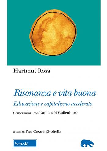 Risonanza e vita buona. Educazione e capitalismo accelerato. Conversazioni con Nathanaël Wallenhorst - Hartmut Rosa - Libro Scholé 2023, Orso blu | Libraccio.it
