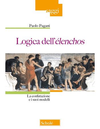 Logica dell'élenchos. La confutazione e i suoi modelli - Paolo Pagani - Libro Scholé 2024, Saggi | Libraccio.it