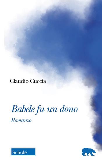Babele fu un dono - Claudio Cuccia - Libro Scholé 2023, Orso blu | Libraccio.it